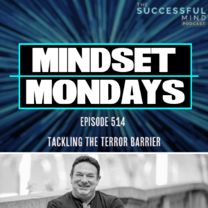 The Successful Mind Podcast - Episode 514 - Tackling The Terror Barrier