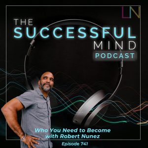 who you need to become — The Successful Mind Podcast Episode 741